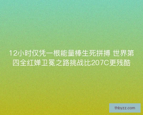 12小时仅凭一根能量棒生死拼搏 世界第四全红婵卫冕之路挑战比207C更残酷