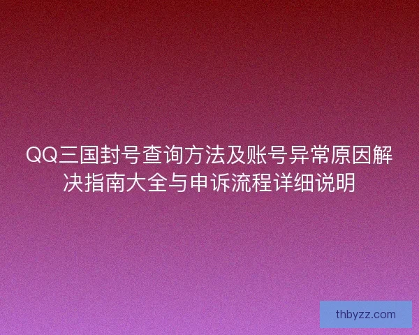 QQ三国封号查询方法及账号异常原因解决指南大全与申诉流程详细说明