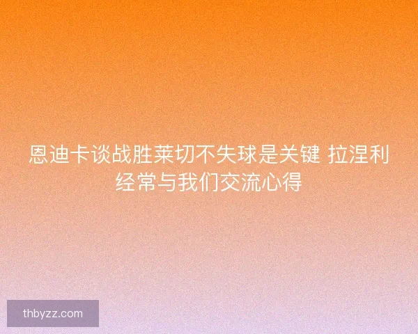 恩迪卡谈战胜莱切不失球是关键 拉涅利经常与我们交流心得