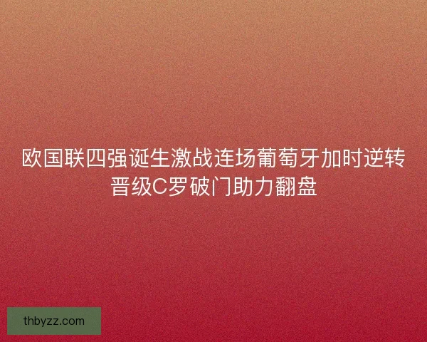 欧国联四强诞生激战连场葡萄牙加时逆转晋级C罗破门助力翻盘