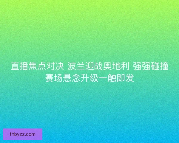 直播焦点对决 波兰迎战奥地利 强强碰撞赛场悬念升级一触即发
