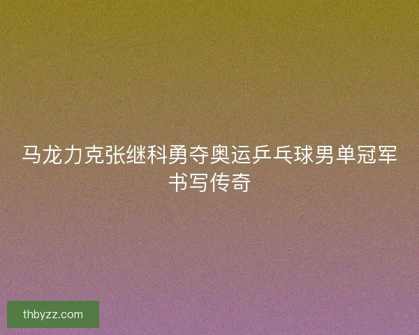 马龙力克张继科勇夺奥运乒乓球男单冠军书写传奇
