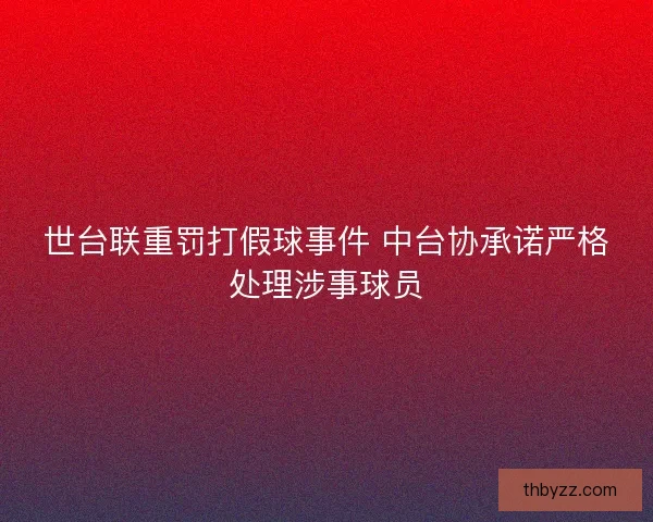 世台联重罚打假球事件 中台协承诺严格处理涉事球员