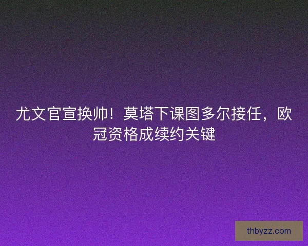 尤文官宣换帅！莫塔下课图多尔接任，欧冠资格成续约关键