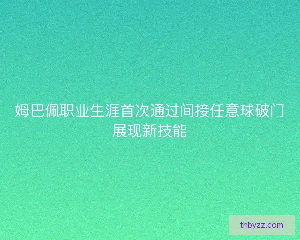 姆巴佩职业生涯首次通过间接任意球破门展现新技能